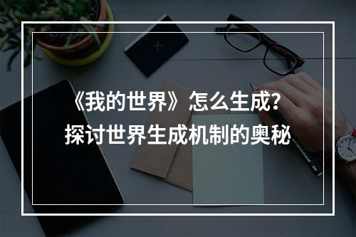 《我的世界》怎么生成？探讨世界生成机制的奥秘