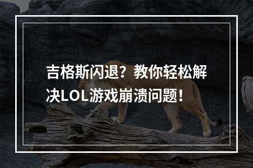 吉格斯闪退？教你轻松解决LOL游戏崩溃问题！