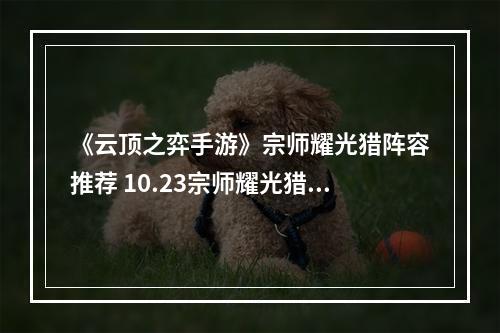 《云顶之弈手游》宗师耀光猎阵容推荐 10.23宗师耀光猎运营攻略--手游攻略网