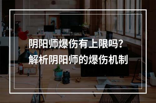 阴阳师爆伤有上限吗？解析阴阳师的爆伤机制