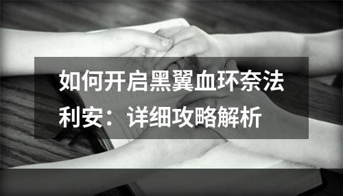 如何开启黑翼血环奈法利安：详细攻略解析