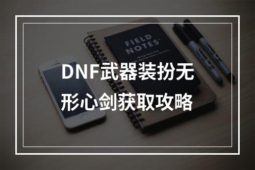 DNF武器装扮无形心剑获取攻略