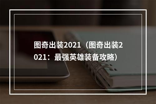 图奇出装2021（图奇出装2021：最强英雄装备攻略）