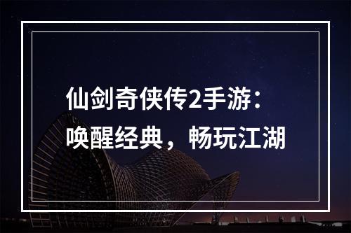 仙剑奇侠传2手游：唤醒经典，畅玩江湖