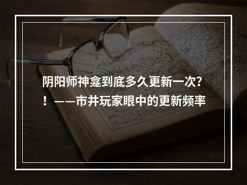 阴阳师神龛到底多久更新一次？！——市井玩家眼中的更新频率