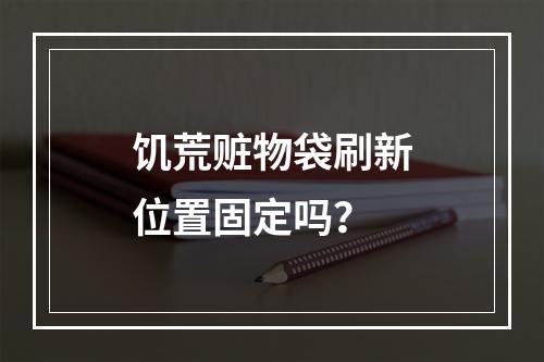 饥荒赃物袋刷新位置固定吗？