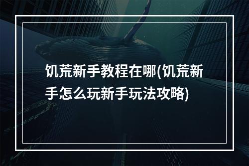 饥荒新手教程在哪(饥荒新手怎么玩新手玩法攻略)