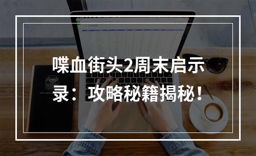 喋血街头2周末启示录：攻略秘籍揭秘！