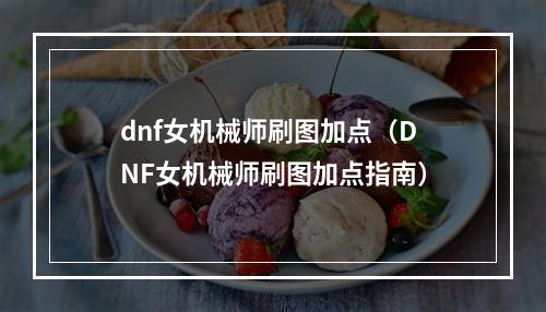 dnf女机械师刷图加点（DNF女机械师刷图加点指南）