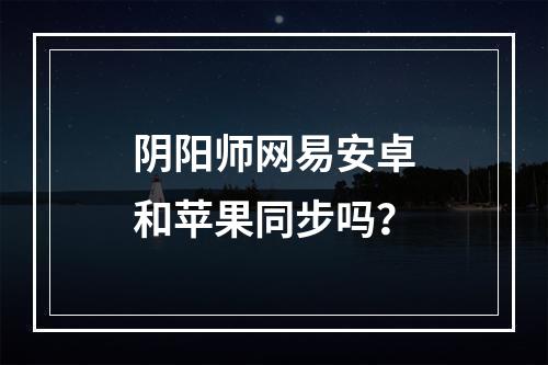 阴阳师网易安卓和苹果同步吗？