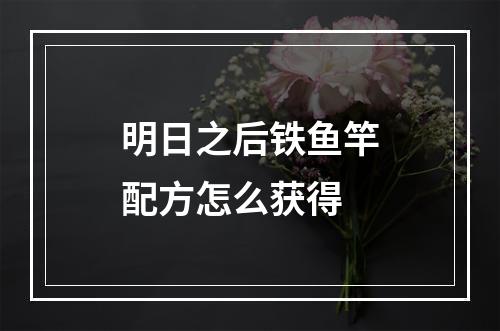 明日之后铁鱼竿配方怎么获得