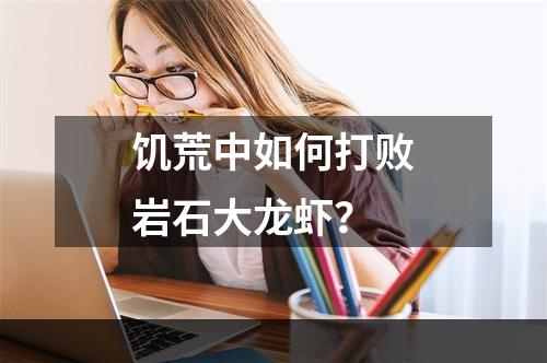 饥荒中如何打败岩石大龙虾？