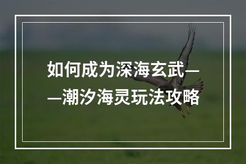 如何成为深海玄武——潮汐海灵玩法攻略