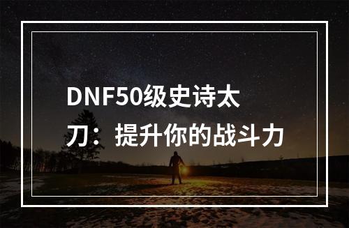 DNF50级史诗太刀：提升你的战斗力