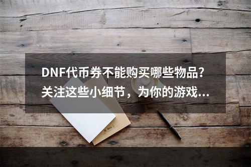 DNF代币券不能购买哪些物品？关注这些小细节，为你的游戏升级保驾护航！