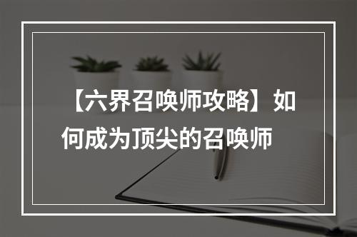 【六界召唤师攻略】如何成为顶尖的召唤师