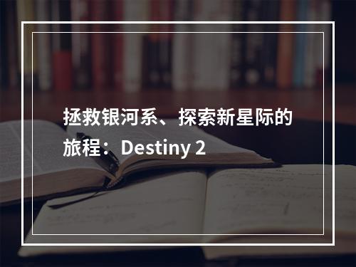 拯救银河系、探索新星际的旅程：Destiny 2