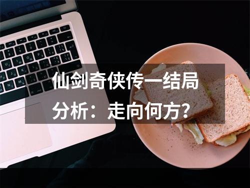 仙剑奇侠传一结局分析：走向何方？