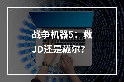 战争机器5：救JD还是戴尔？