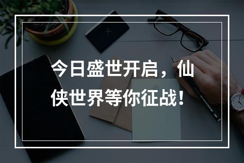 今日盛世开启，仙侠世界等你征战！