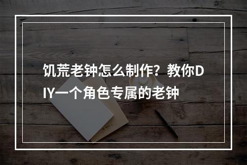 饥荒老钟怎么制作？教你DIY一个角色专属的老钟