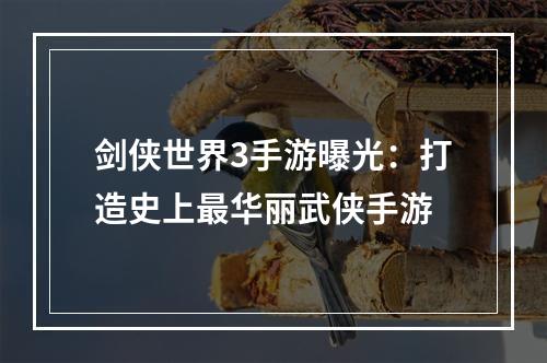 剑侠世界3手游曝光：打造史上最华丽武侠手游