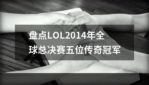 盘点LOL2014年全球总决赛五位传奇冠军