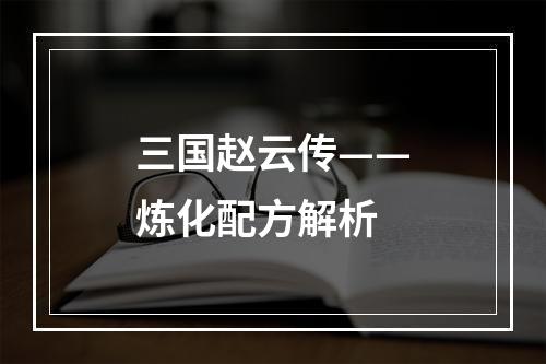 三国赵云传——炼化配方解析