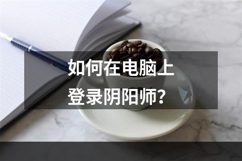 如何在电脑上登录阴阳师？