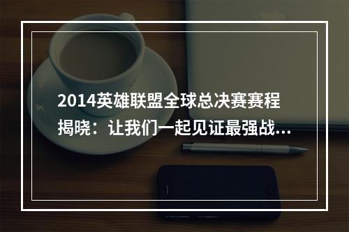 2014英雄联盟全球总决赛赛程揭晓：让我们一起见证最强战队的荣耀！