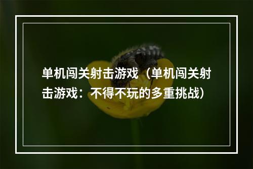 单机闯关射击游戏（单机闯关射击游戏：不得不玩的多重挑战）