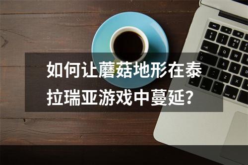 如何让蘑菇地形在泰拉瑞亚游戏中蔓延？