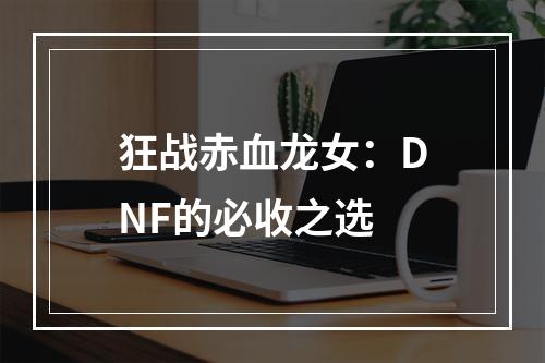 狂战赤血龙女：DNF的必收之选