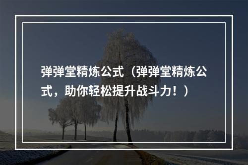 弹弹堂精炼公式（弹弹堂精炼公式，助你轻松提升战斗力！）