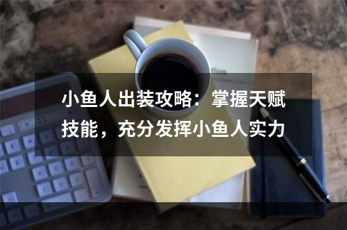 小鱼人出装攻略：掌握天赋技能，充分发挥小鱼人实力