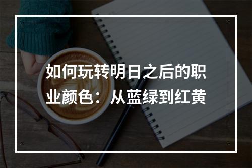 如何玩转明日之后的职业颜色：从蓝绿到红黄