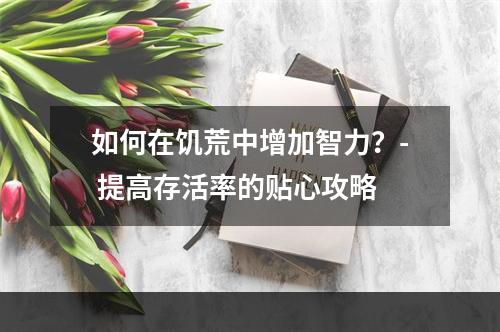 如何在饥荒中增加智力？- 提高存活率的贴心攻略