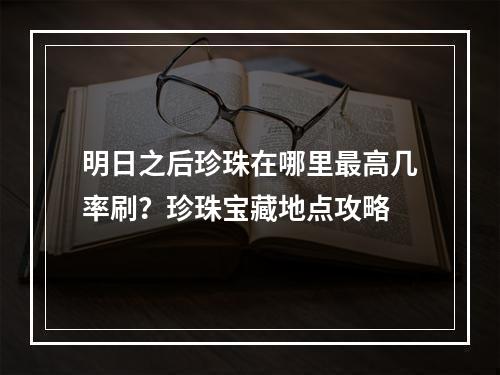 明日之后珍珠在哪里最高几率刷？珍珠宝藏地点攻略