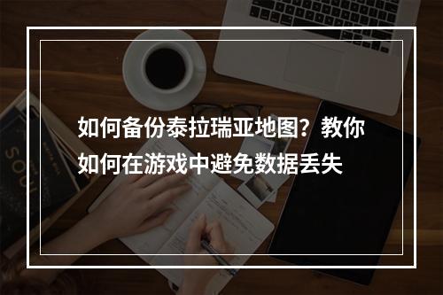 如何备份泰拉瑞亚地图？教你如何在游戏中避免数据丢失