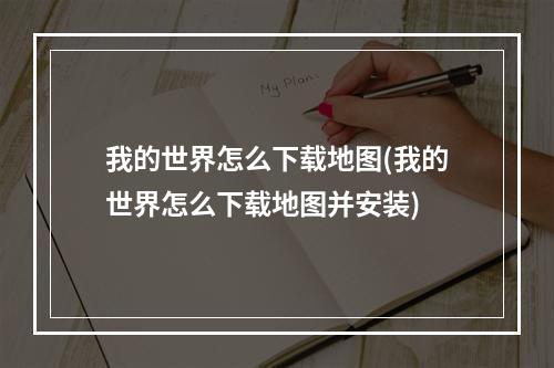 我的世界怎么下载地图(我的世界怎么下载地图并安装)