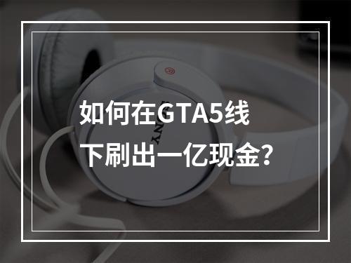 如何在GTA5线下刷出一亿现金？