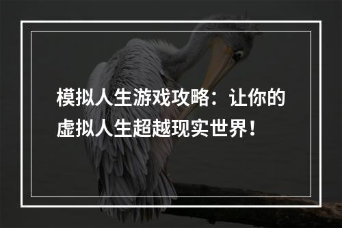 模拟人生游戏攻略：让你的虚拟人生超越现实世界！