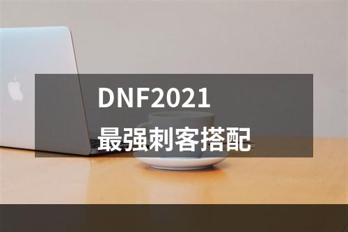 DNF2021最强刺客搭配