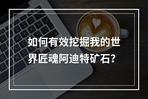 如何有效挖掘我的世界匠魂阿迪特矿石？