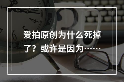 爱拍原创为什么死掉了？或许是因为……