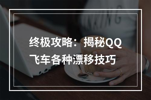 终极攻略：揭秘QQ飞车各种漂移技巧