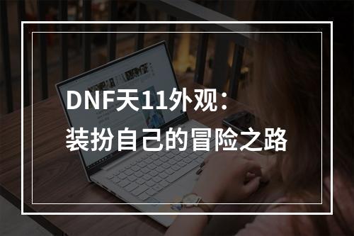 DNF天11外观：装扮自己的冒险之路