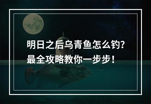 明日之后乌青鱼怎么钓？最全攻略教你一步步！