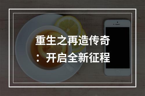 重生之再造传奇：开启全新征程