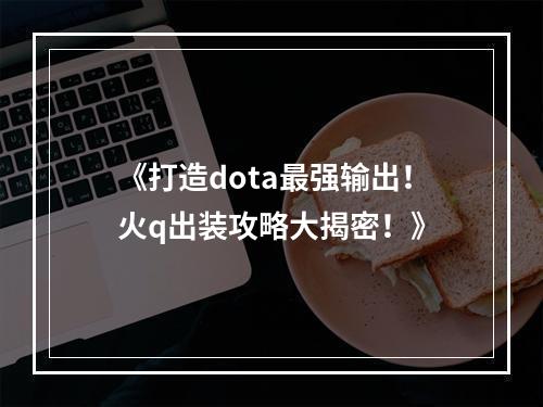 《打造dota最强输出！火q出装攻略大揭密！》